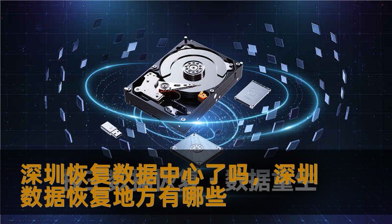 深圳恢复数据中心了吗，深圳数据恢复地方有哪些