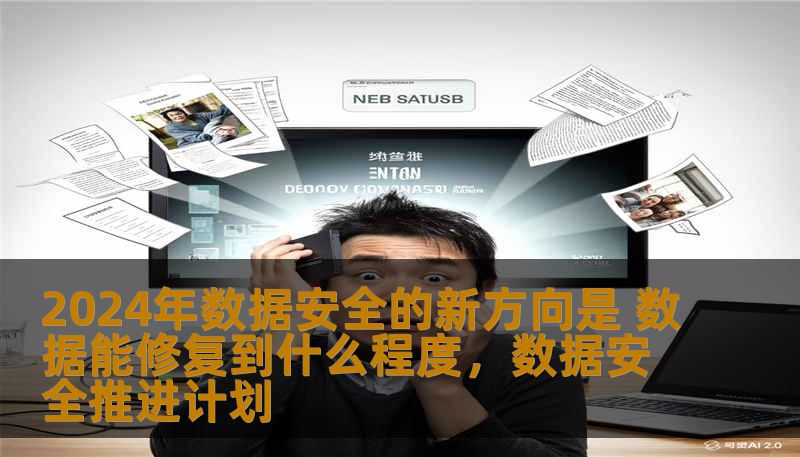 2024年数据安全的新方向是 数据能修复到什么程度,数据安全推进计划 2024年数据安全的新方向是 数据能修复到什么程度,数据安全推进计划