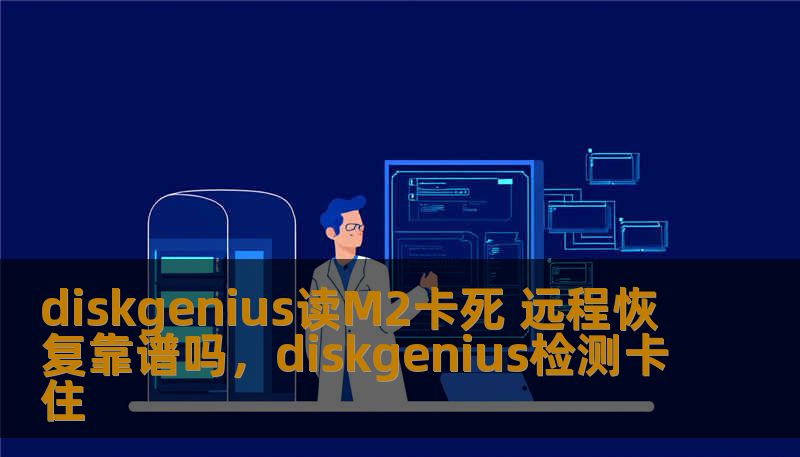 diskgenius读M2卡死 远程恢复靠谱吗，diskgenius检测卡住