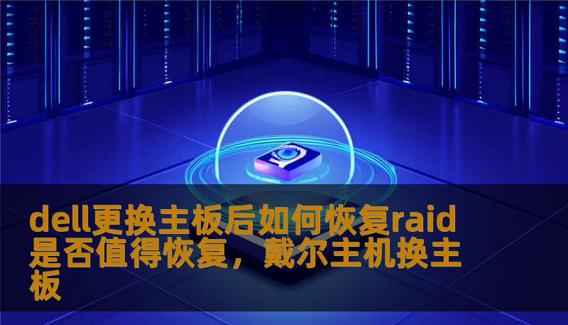 dell更换主板后如何恢复raid 是否值得恢复，戴尔主机换主板