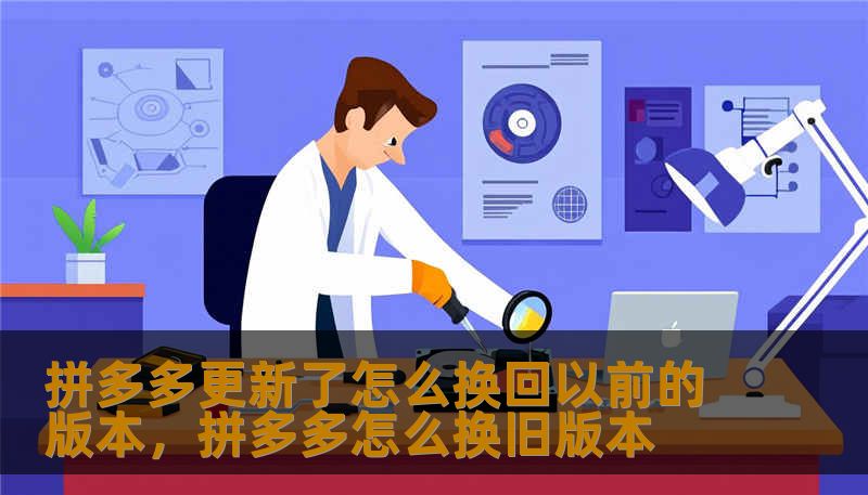 拼多多更新了怎么换回以前的版本,拼多多怎么换旧版本 拼多多更新了怎么换回以前的版本,拼多多怎么换旧版本