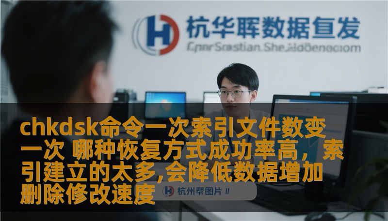 chkdsk命令一次索引文件数变一次 哪种恢复方式成功率高,索引建立的太多,会降低数据增加删除修改速度 chkdsk命令一次索引文件数变一次 哪种恢复方式成功率高,索引建立的太多,会降低数据增加删除修改速度