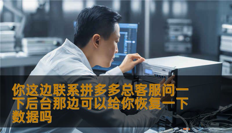 你这边联系拼多多总客服问一下后台那边可以给你恢复一下数据吗