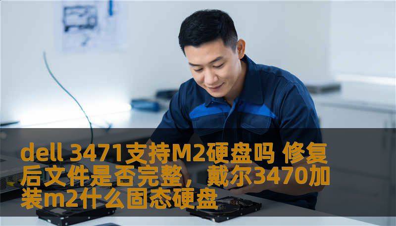 dell 3471支持M2硬盘吗 修复后文件是否完整，戴尔3470加装m2什么固态硬盘