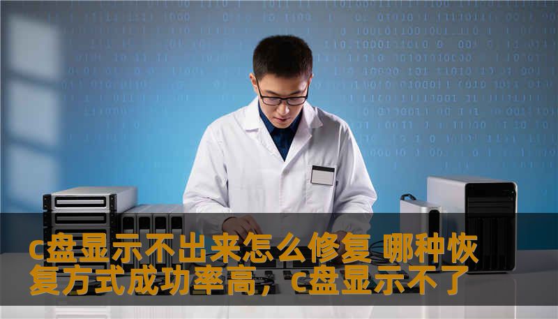 c盘显示不出来怎么修复 哪种恢复方式成功率高，c盘显示不了