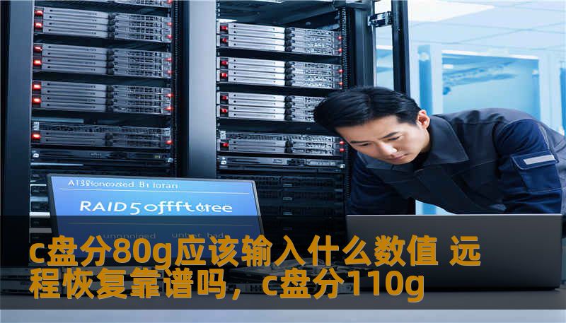 c盘分80g应该输入什么数值 远程恢复靠谱吗，c盘分110g