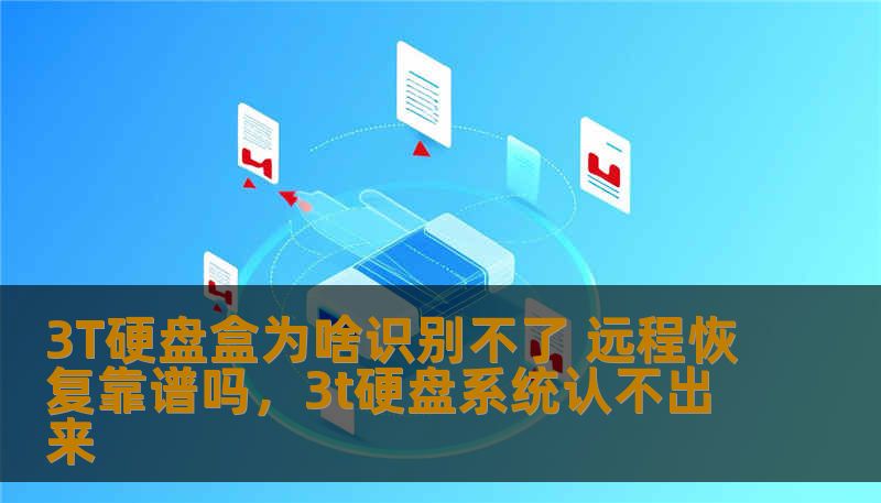 3T硬盘盒为啥识别不了 远程恢复靠谱吗，3t硬盘系统认不出来