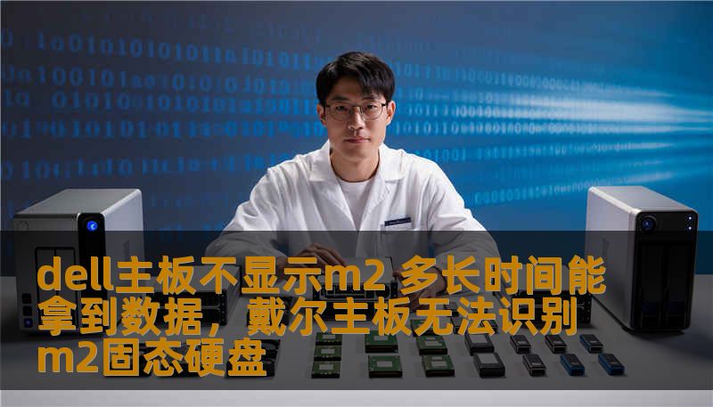 dell主板不显示m2 多长时间能拿到数据，戴尔主板无法识别m2固态硬盘
