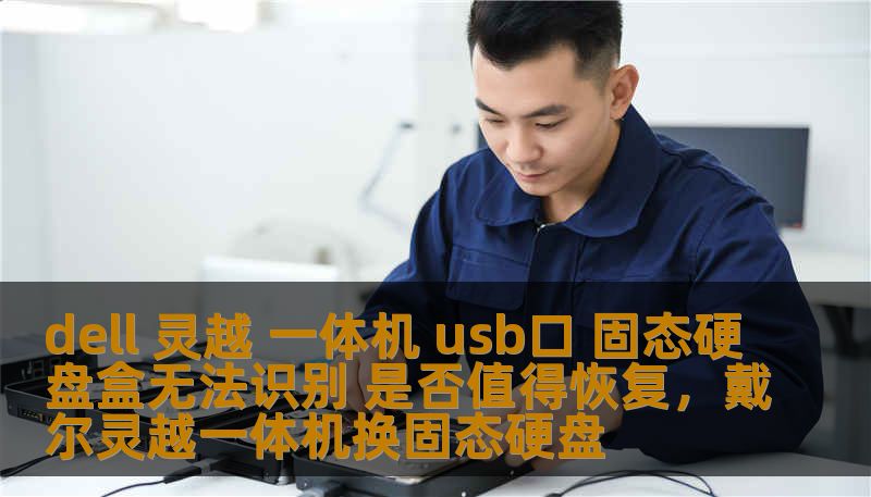 dell 灵越 一体机 usb口 固态硬盘盒无法识别 是否值得恢复，戴尔灵越一体机换固态硬盘