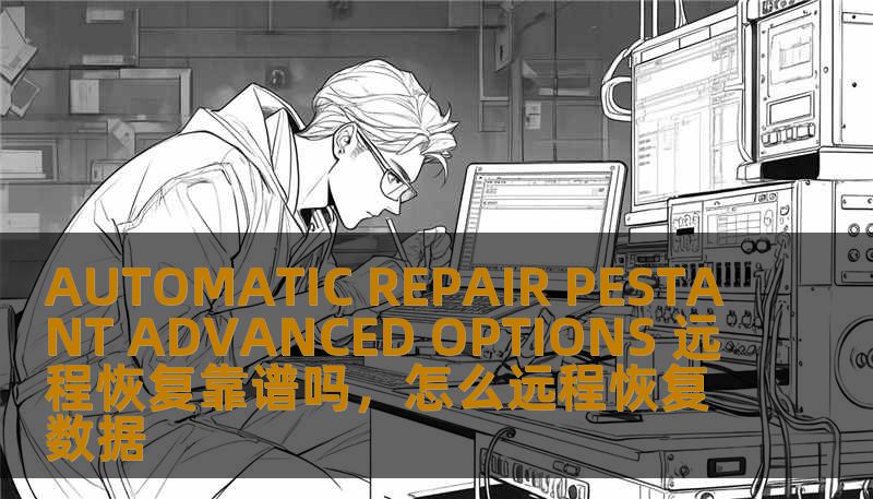 AUTOMATIC REPAIR PESTANT ADVANCED OPTIONS 远程恢复靠谱吗，怎么远程恢复数据