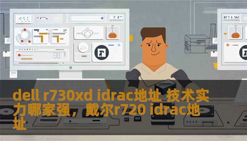 dell r730xd idrac地址 技术实力哪家强，戴尔r720 idrac地址