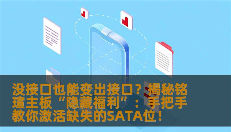 没接口也能变出接口？揭秘铭瑄主板“隐藏福利”：手把手教你激活缺失的SATA位！
