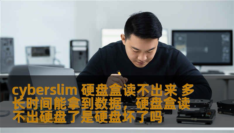 cyberslim 硬盘盒读不出来 多长时间能拿到数据，硬盘盒读不出硬盘了是硬盘坏了吗