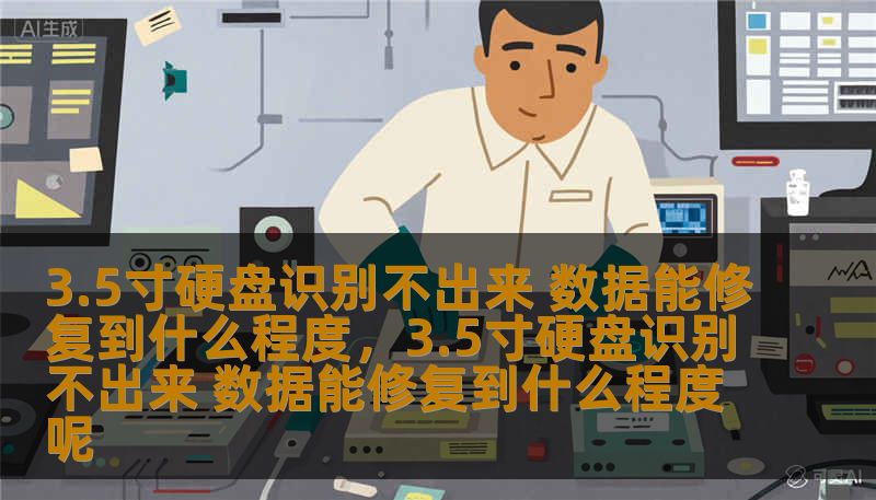 3.5寸硬盘识别不出来 数据能修复到什么程度，3.5寸硬盘识别不出来 数据能修复到什么程度呢