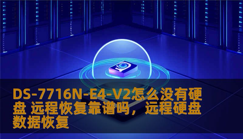 DS-7716N-E4-V2怎么没有硬盘 远程恢复靠谱吗，远程硬盘数据恢复