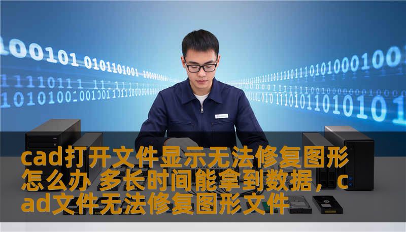 cad打开文件显示无法修复图形怎么办 多长时间能拿到数据，cad文件无法修复图形文件