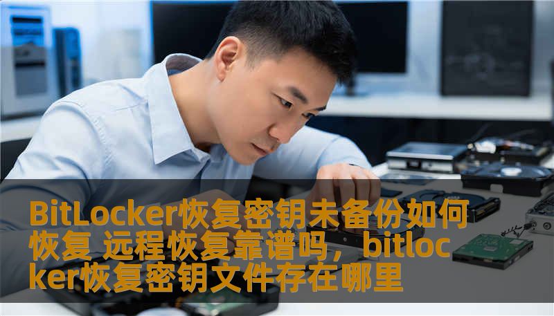 BitLocker恢复密钥未备份如何恢复 远程恢复靠谱吗，bitlocker恢复密钥文件存在哪里