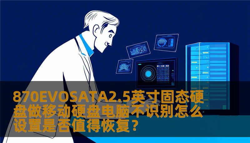 870EVOSATA2.5英寸固态硬盘做移动硬盘电脑不识别怎么设置是否值得恢复？