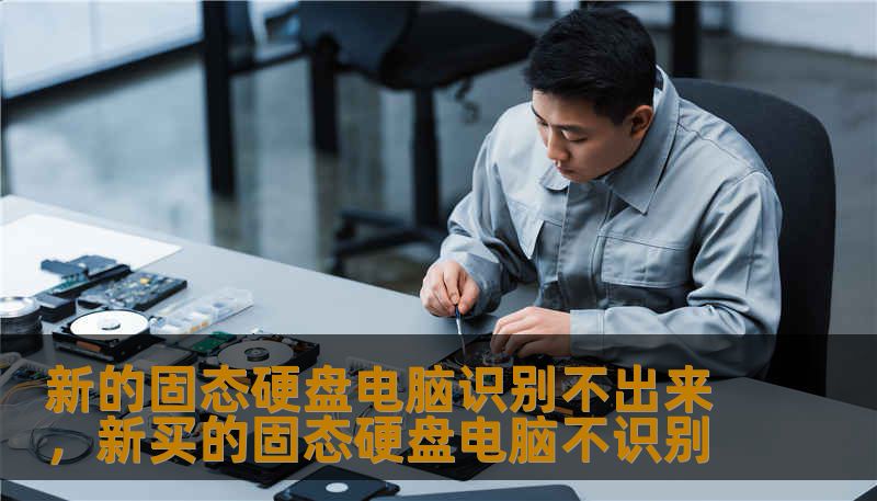 新的固态硬盘电脑识别不出来，新买的固态硬盘电脑不识别