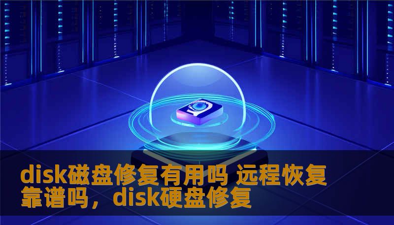 disk磁盘修复有用吗 远程恢复靠谱吗，disk硬盘修复