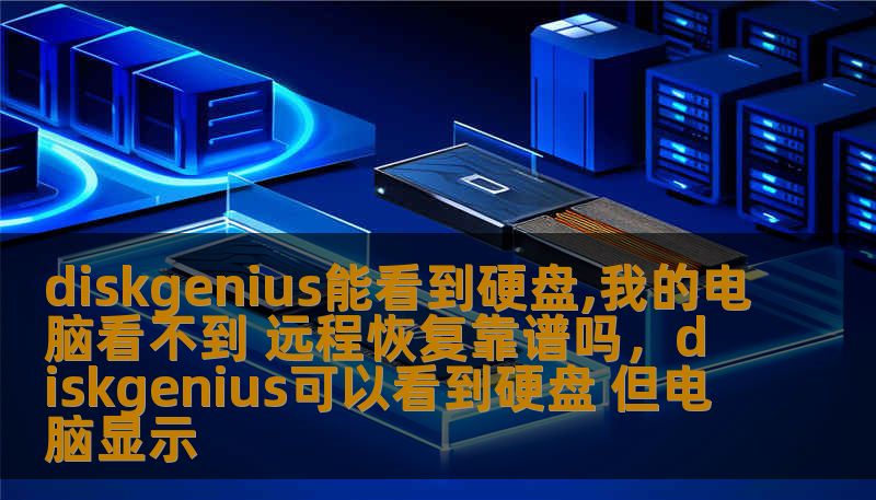 diskgenius能看到硬盘,我的电脑看不到 远程恢复靠谱吗，diskgenius可以看到硬盘 但电脑显示