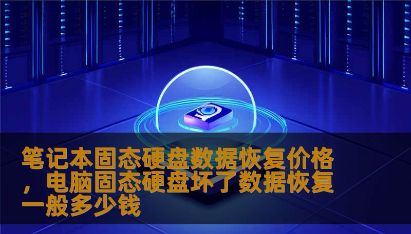 笔记本固态硬盘数据恢复价格，电脑固态硬盘坏了数据恢复一般多少钱