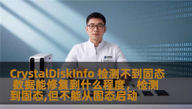 CrystalDiskInfo 检测不到固态 数据能修复到什么程度，检测到固态,但不能从固态启动