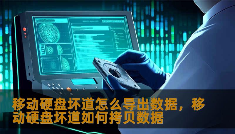 移动硬盘坏道怎么导出数据，移动硬盘坏道如何拷贝数据