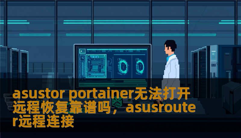 asustor portainer无法打开 远程恢复靠谱吗，asusrouter远程连接