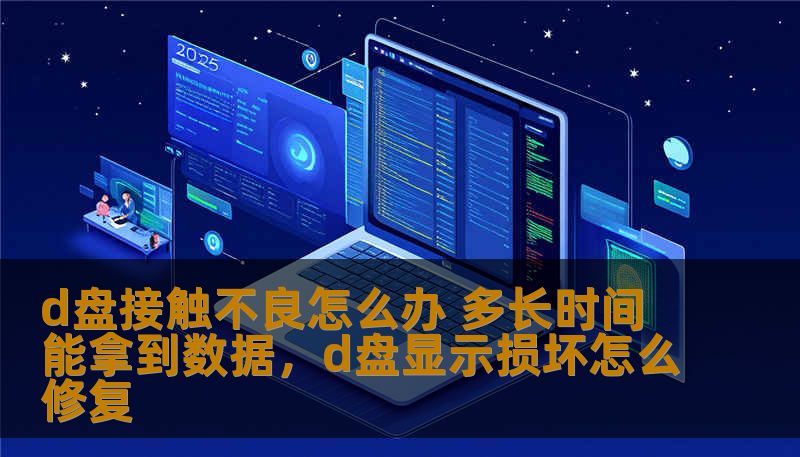 d盘接触不良怎么办 多长时间能拿到数据，d盘显示损坏怎么修复