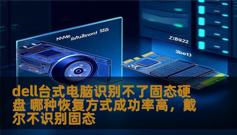 dell台式电脑识别不了固态硬盘 哪种恢复方式成功率高，戴尔不识别固态