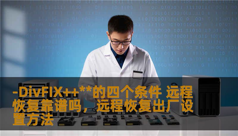 -DivFIX++**的四个条件 远程恢复靠谱吗，远程恢复出厂设置方法