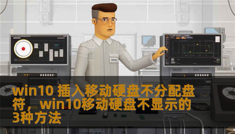 win10 插入移动硬盘不分配盘符，win10移动硬盘不显示的3种方法
