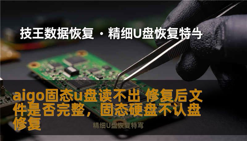 aigo固态u盘读不出 修复后文件是否完整，固态硬盘不认盘修复
