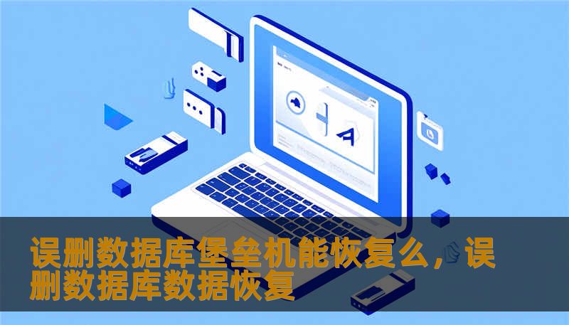 误删数据库堡垒机能恢复么，误删数据库数据恢复