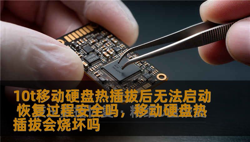 10t移动硬盘热插拔后无法启动 恢复过程安全吗，移动硬盘热插拔会烧坏吗