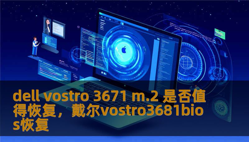 dell vostro 3671 m.2 是否值得恢复，戴尔vostro3681bios恢复