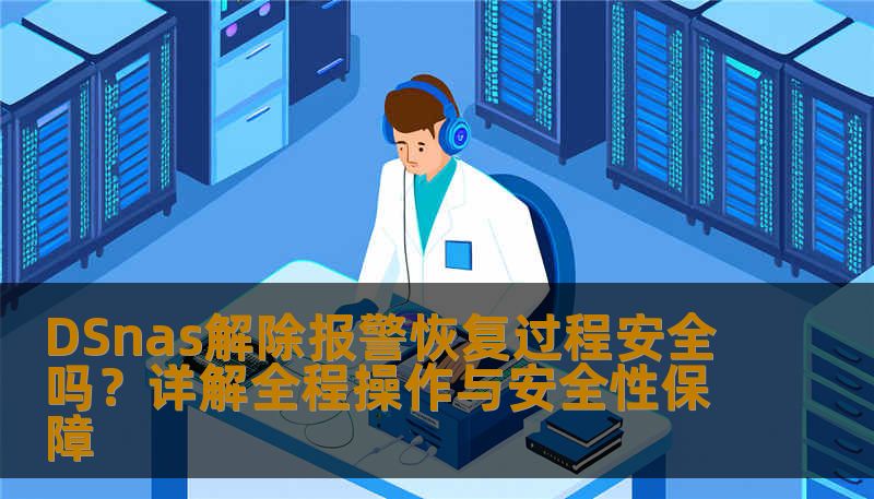 DSnas解除报警恢复过程安全吗？详解全程操作与安全性保障
