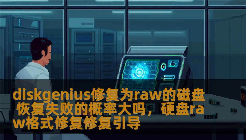 diskgenius修复为raw的磁盘 恢复失败的概率大吗，硬盘raw格式修复修复引导