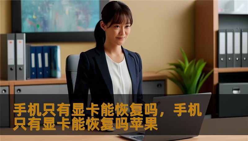 手机只有显卡能恢复吗，手机只有显卡能恢复吗苹果