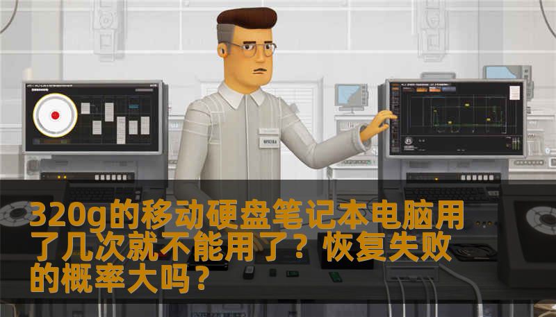 320g的移动硬盘笔记本电脑用了几次就不能用了？恢复失败的概率大吗？