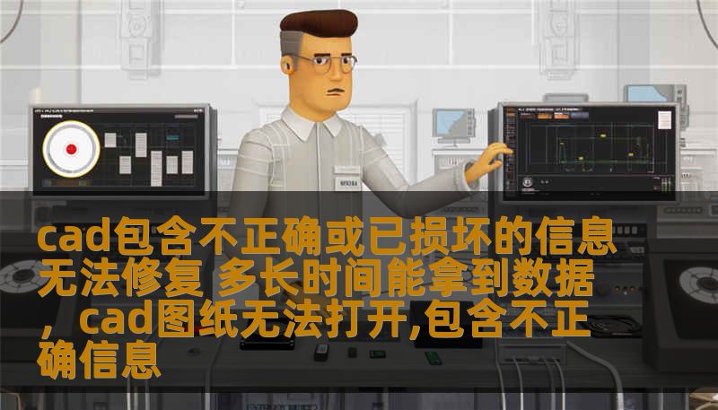 cad包含不正确或已损坏的信息无法修复 多长时间能拿到数据，cad图纸无法打开,包含不正确信息