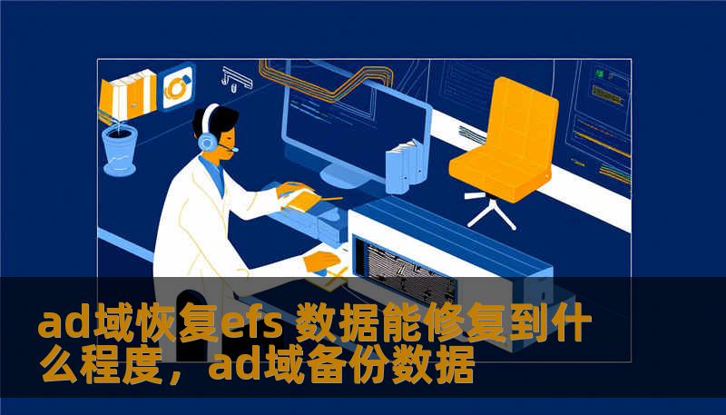 ad域恢复efs 数据能修复到什么程度,ad域备份数据 ad域恢复efs 数据能修复到什么程度,ad域备份数据