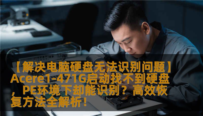 【解决电脑硬盘无法识别问题】Acere1-471G启动找不到硬盘，PE环境下却能识别？高效恢复方法全解析！