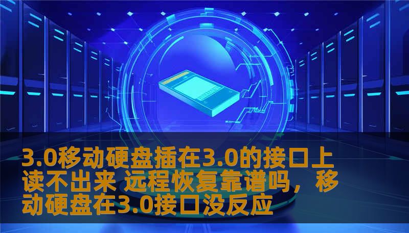 3.0移动硬盘插在3.0的接口上读不出来 远程恢复靠谱吗，移动硬盘在3.0接口没反应