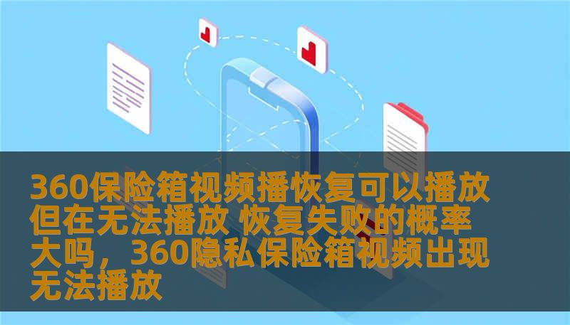 360保险箱视频播恢复可以播放但在无法播放 恢复失败的概率大吗，360隐私保险箱视频出现无法播放                    360保险箱作为一款备受用户信赖的云存储产品，给大家提供了安全的视频存储功能。关于视频恢复时的播放失败问题，很多用户都心存疑虑。本文将详细解析360保险箱在视频恢复过程中播放失败的概率，并为用户提供一些实用的解决方案，帮助用户顺利恢复重要视频文件。    360保