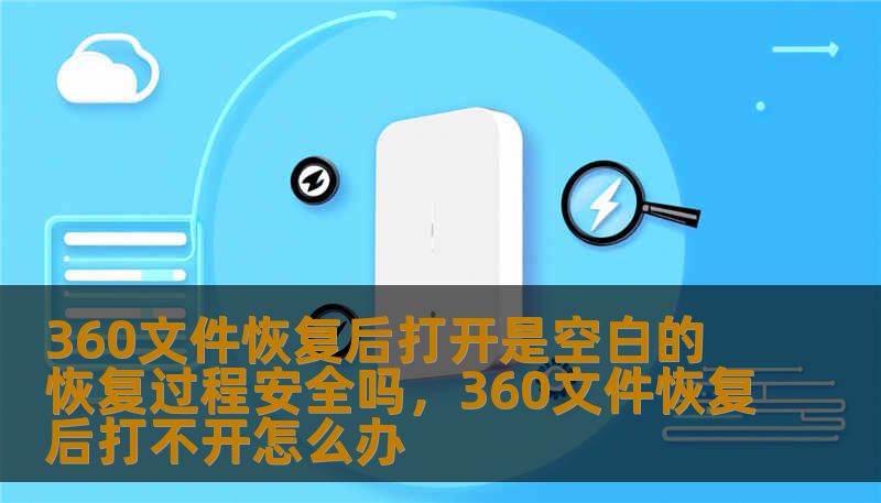 360文件恢复后打开是空白的 恢复过程安全吗，360文件恢复后打不开怎么办