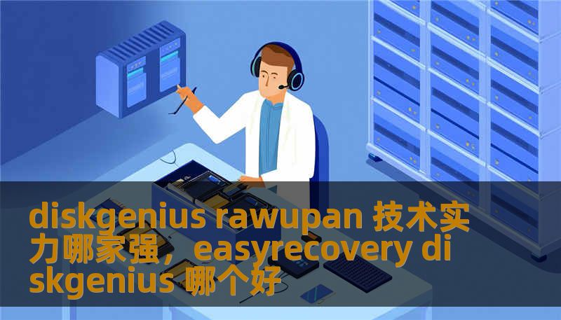 diskgenius rawupan 技术实力哪家强,easyrecovery diskgenius 哪个好 diskgenius rawupan 技术实力哪家强,easyrecovery diskgenius 哪个好