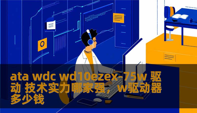 ata wdc wd10ezex-75w 驱动 技术实力哪家强，w驱动器多少钱