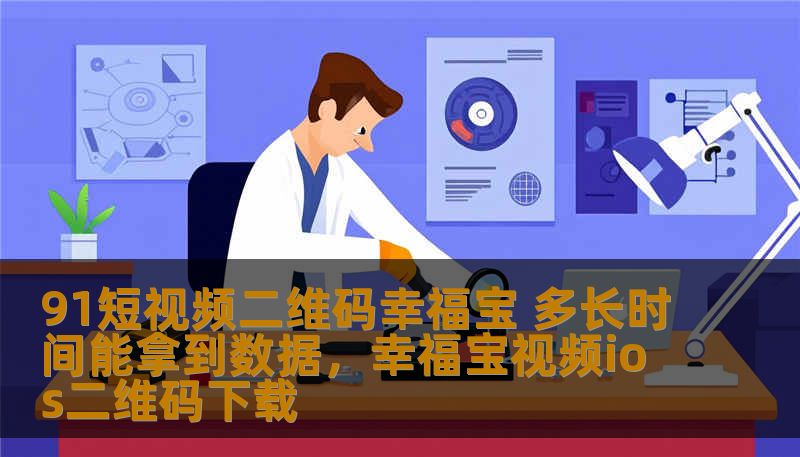 91短视频二维码幸福宝 多长时间能拿到数据，幸福宝视频ios二维码下载